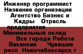 Инженер-программист › Название организации ­ Агентство Бизнес и Кадры › Отрасль предприятия ­ CTO, CIO › Минимальный оклад ­ 50 000 - Все города Работа » Вакансии   . Чувашия респ.,Новочебоксарск г.